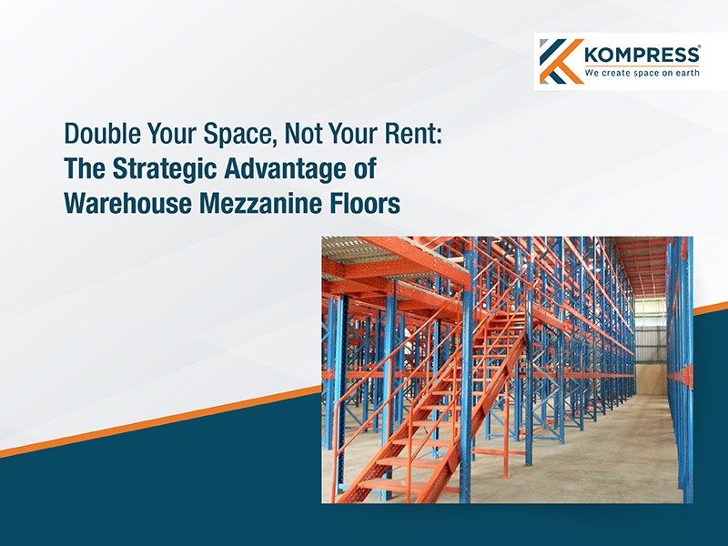 Double Your Space, Not Your Rent: The Strategic Advantage of Warehouse Mezzanine Floors (Multi-Tier Racking) - Kompress India